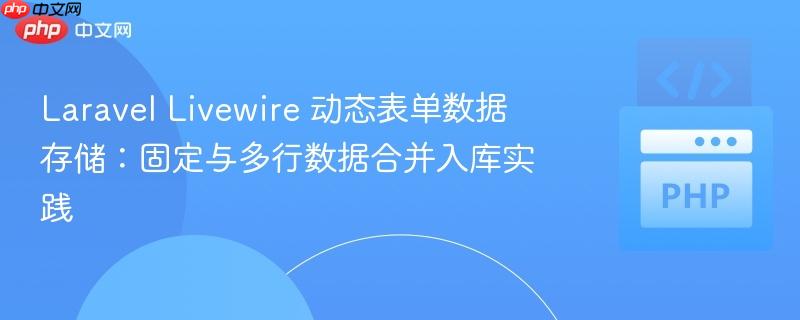 Laravel Livewire 动态表单数据存储：固定与多行数据合并入库实践