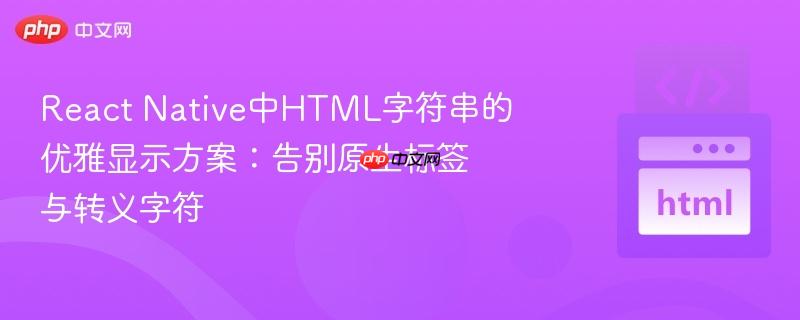 React Native中HTML字符串的优雅显示方案：告别原生标签与转义字符