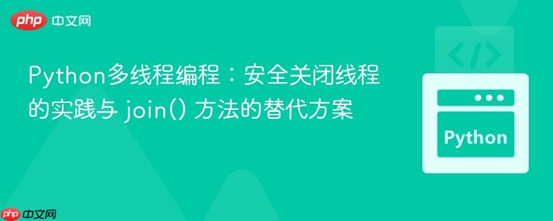 Python多线程编程：安全关闭线程的实践与 join() 方法的替代方案
