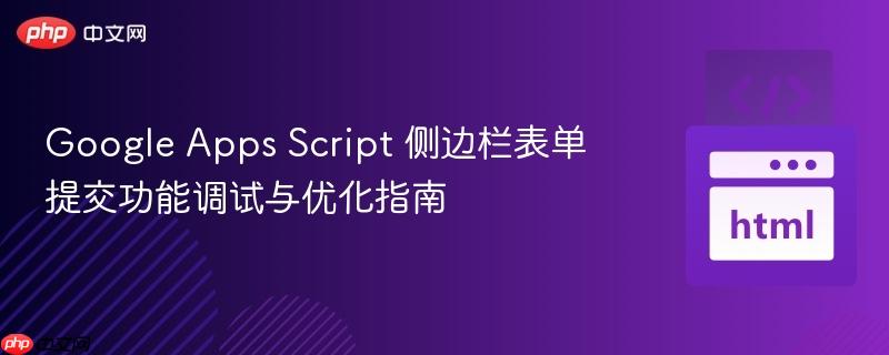 Google Apps Script 侧边栏表单提交功能调试与优化指南