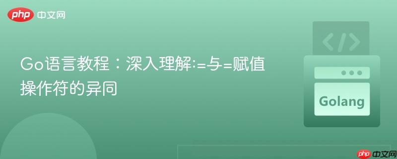 Go语言教程：深入理解:=与=赋值操作符的异同