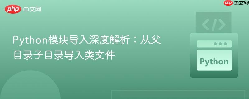 Python模块导入深度解析：从父目录子目录导入类文件