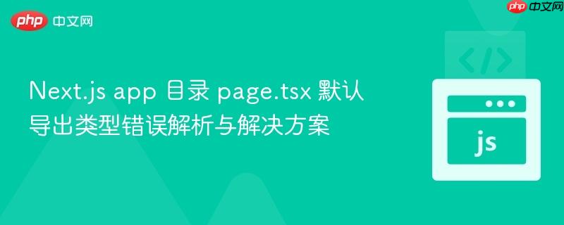 Next.js app 目录 page.tsx 默认导出类型错误解析与解决方案