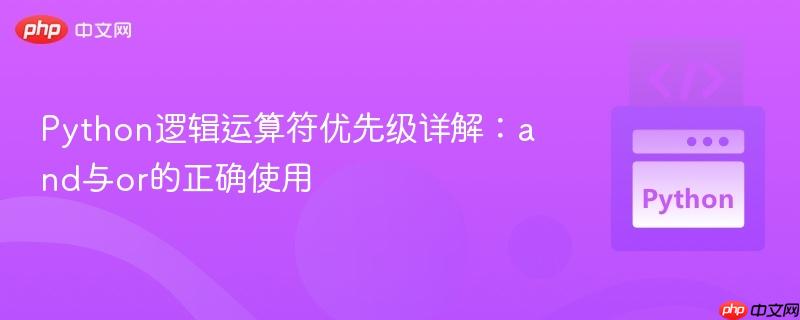 Python逻辑运算符优先级详解：and与or的正确使用