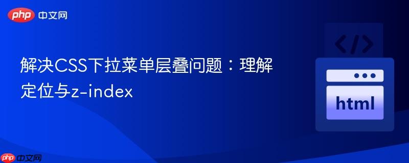 解决CSS下拉菜单层叠问题：理解定位与z-index