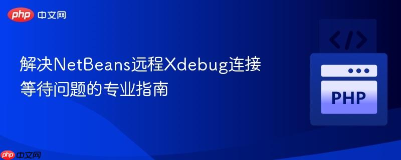 解决NetBeans远程Xdebug连接等待问题的专业指南