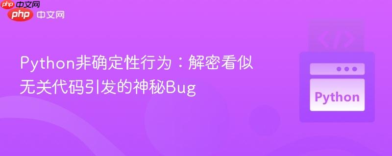 Python非确定性行为：解密看似无关代码引发的神秘Bug