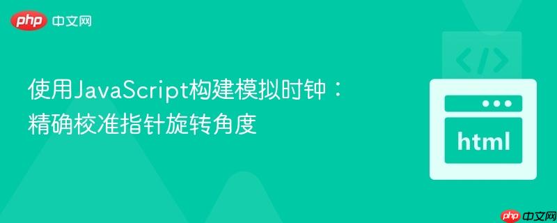 使用JavaScript构建模拟时钟：精确校准指针旋转角度