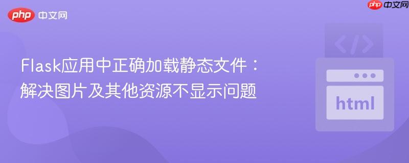 Flask应用中正确加载静态文件：解决图片及其他资源不显示问题