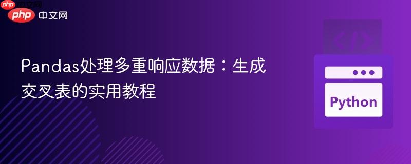 Pandas处理多重响应数据：生成交叉表的实用教程
