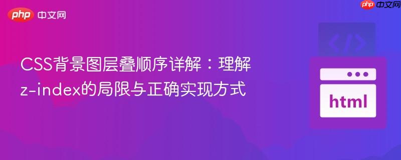 CSS背景图层叠顺序详解：理解z-index的局限与正确实现方式