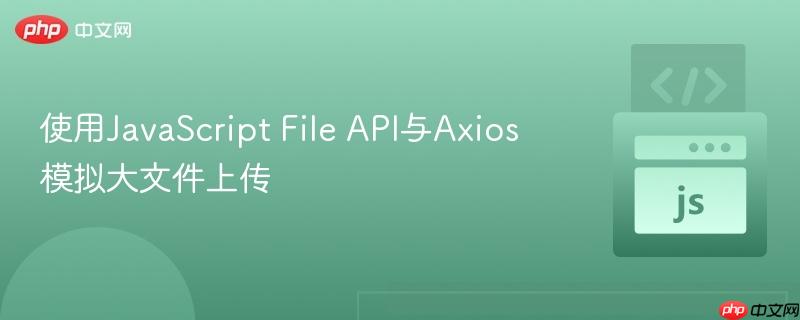 使用JavaScript File API与Axios模拟大文件上传