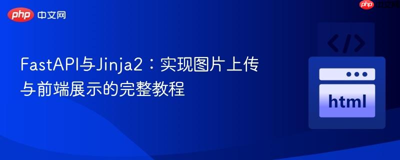 FastAPI与Jinja2：实现图片上传与前端展示的完整教程