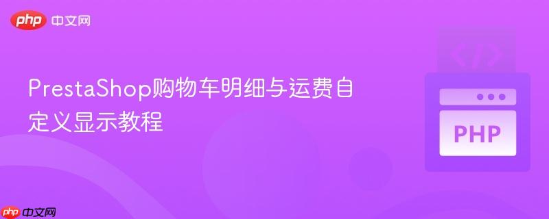PrestaShop购物车明细与运费自定义显示教程