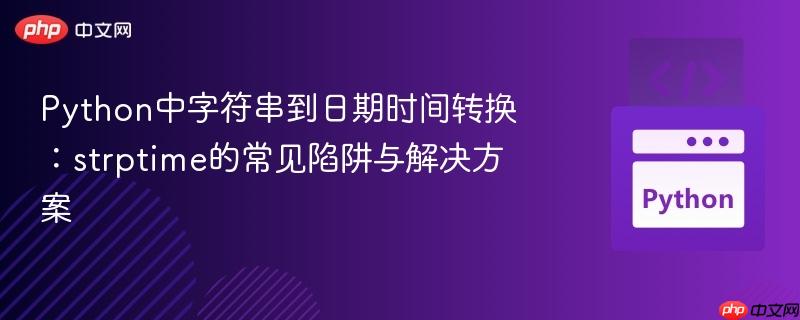Python中字符串到日期时间转换：strptime的常见陷阱与解决方案