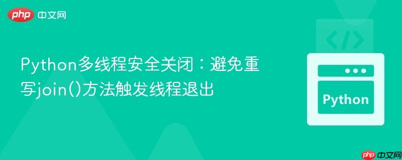 Python多线程安全关闭：避免重写join()方法触发线程退出