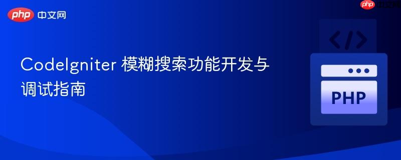 CodeIgniter 模糊搜索功能开发与调试指南