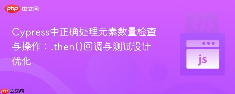 Cypress中正确处理元素数量检查与操作：.then()回调与测试设计优化