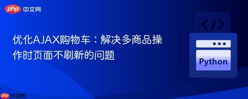 优化AJAX购物车：解决多商品操作时页面不刷新的问题
