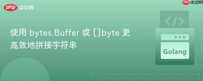 使用 bytes.Buffer 或 []byte 更高效地拼接字符串