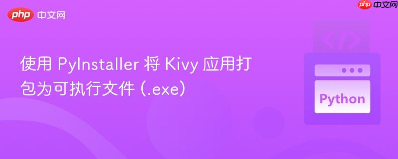 使用 PyInstaller 将 Kivy 应用打包为可执行文件 (.exe)
