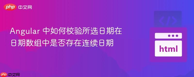 Angular 中如何校验所选日期在日期数组中是否存在连续日期