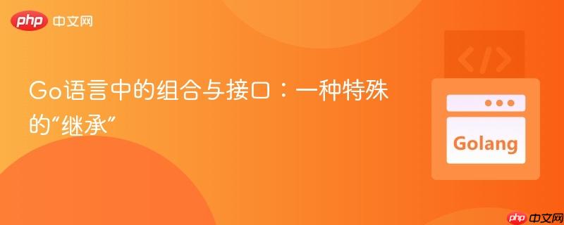 Go语言中的组合与接口：一种特殊的“继承”