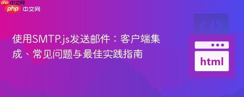 使用SMTP.js发送邮件：客户端集成、常见问题与最佳实践指南