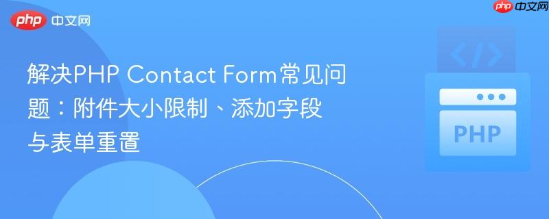 解决PHP Contact Form常见问题：附件大小限制、添加字段与表单重置