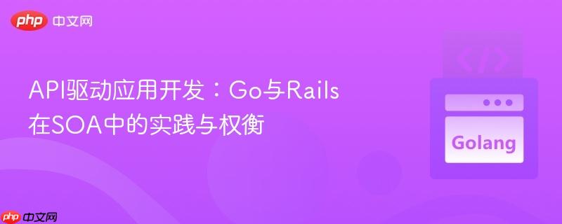 API驱动应用开发：Go与Rails在SOA中的实践与权衡