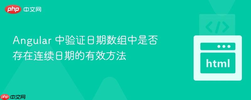 Angular 中验证日期数组中是否存在连续日期的有效方法