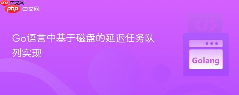Go语言中基于磁盘的延迟任务队列实现