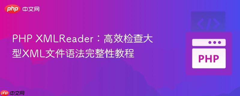 PHP XMLReader：高效检查大型XML文件语法完整性教程