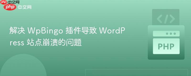 解决 wpbingo 插件导致 wordpress 站点崩溃的问题