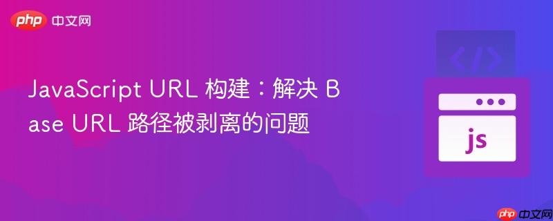 JavaScript URL 构建：解决 Base URL 路径被剥离的问题
