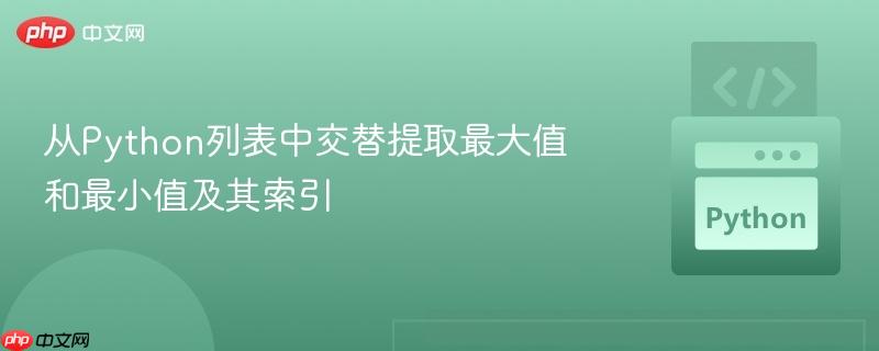 从Python列表中交替提取最大值和最小值及其索引