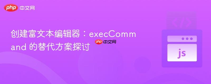 创建富文本编辑器：execCommand 的替代方案探讨