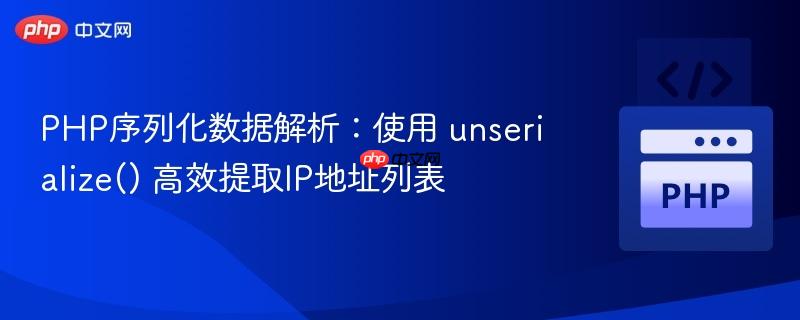 PHP序列化数据解析：使用 unserialize() 高效提取IP地址列表