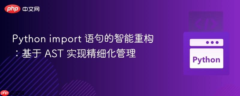Python import 语句的智能重构：基于 AST 实现精细化管理