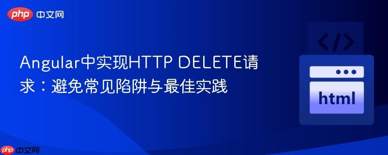 Angular中实现HTTP DELETE请求：避免常见陷阱与最佳实践