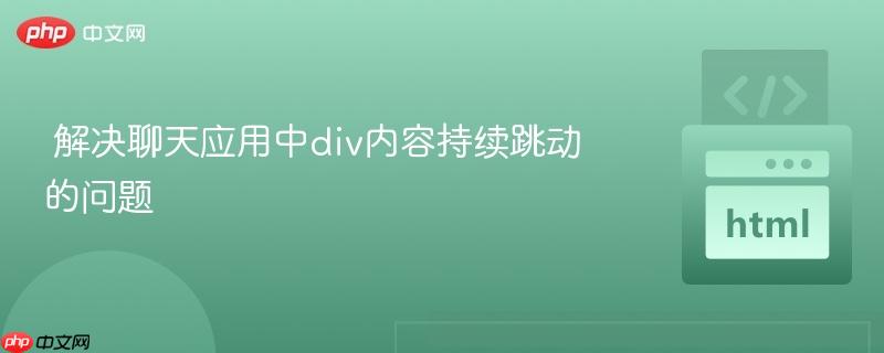 解决聊天应用中div内容持续跳动的问题