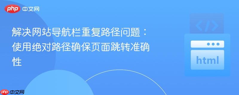 解决网站导航栏重复路径问题：使用绝对路径确保页面跳转准确性
