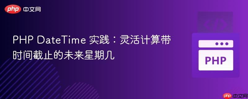 PHP DateTime 实践：灵活计算带时间截止的未来星期几