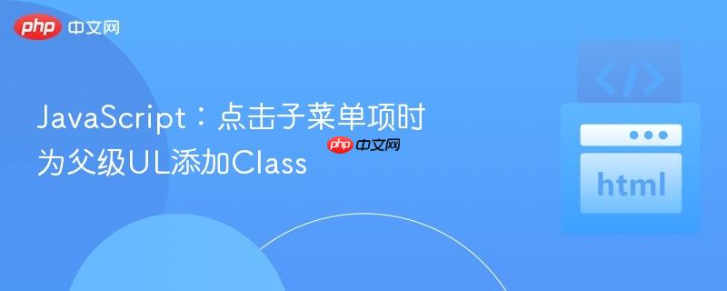JavaScript：点击子菜单项时为父级UL添加Class