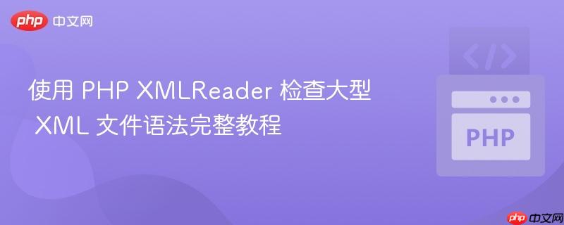 使用 PHP XMLReader 检查大型 XML 文件语法完整教程