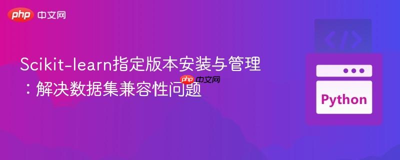 Scikit-learn指定版本安装与管理：解决数据集兼容性问题