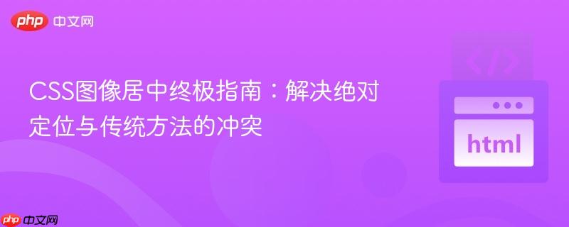 CSS图像居中终极指南：解决绝对定位与传统方法的冲突