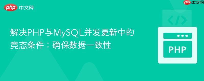 解决PHP与MySQL并发更新中的竞态条件：确保数据一致性