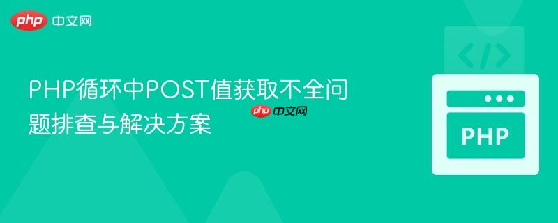PHP循环中POST值获取不全问题排查与解决方案