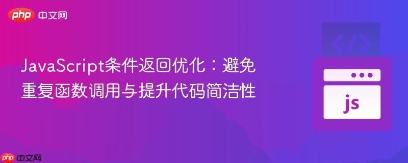 JavaScript条件返回优化：避免重复函数调用与提升代码简洁性